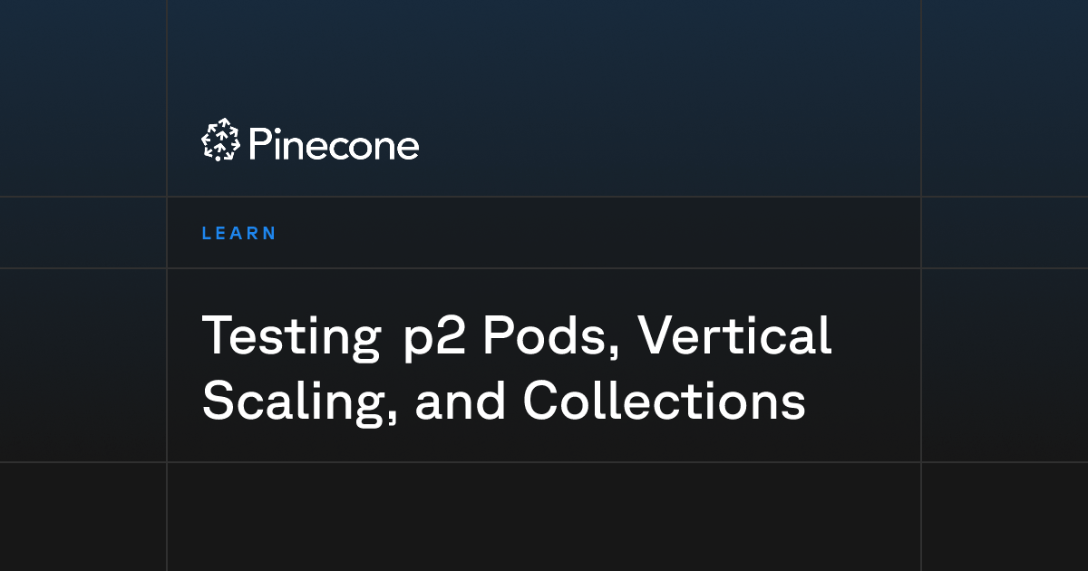 Testing p2 Pods, Vertical Scaling, and Collections | Pinecone