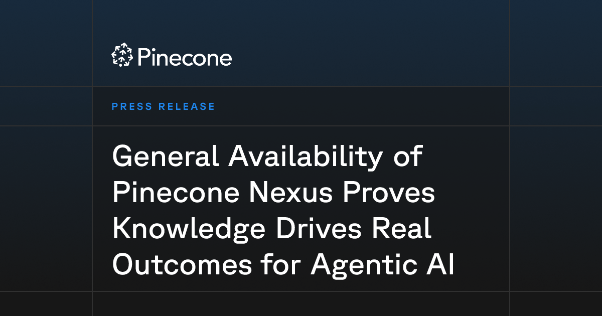 General Availability of Pinecone Nexus Proves Knowledge Drives Real Outcomes for Agentic AI