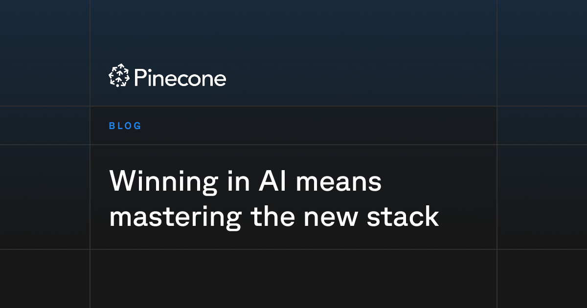 Winning in AI means mastering the new stack | Pinecone